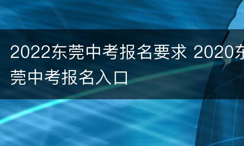 2022东莞中考报名要求 2020东莞中考报名入口