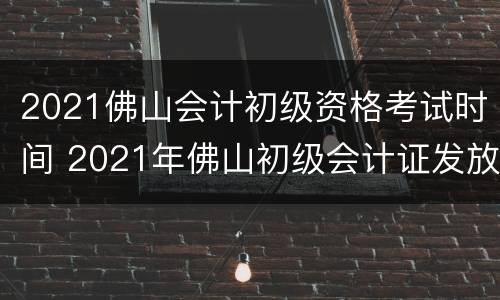 2021佛山会计初级资格考试时间 2021年佛山初级会计证发放