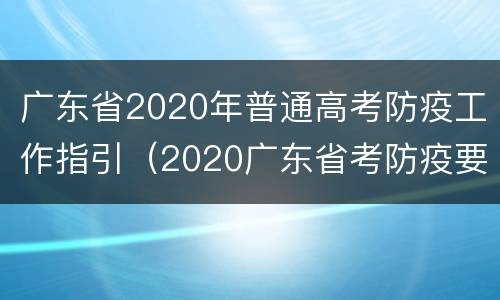 广东省2020年普通高考防疫工作指引（2020广东省考防疫要求）