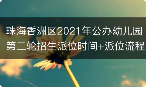珠海香洲区2021年公办幼儿园第二轮招生派位时间+派位流程
