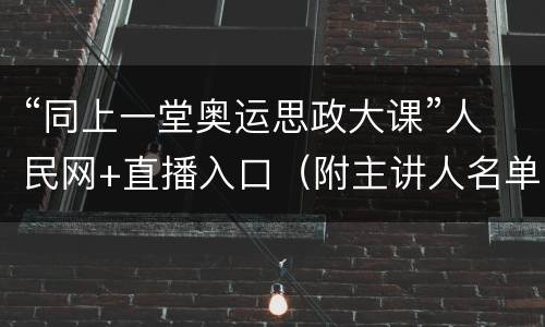 “同上一堂奥运思政大课”人民网+直播入口（附主讲人名单）