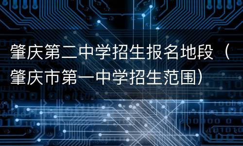 肇庆第二中学招生报名地段（肇庆市第一中学招生范围）