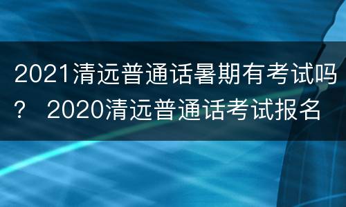2021清远普通话暑期有考试吗？ 2020清远普通话考试报名