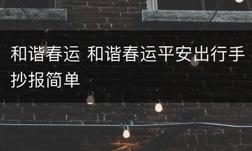 和谐春运 和谐春运平安出行手抄报简单