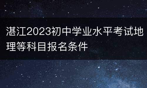 湛江2023初中学业水平考试地理等科目报名条件