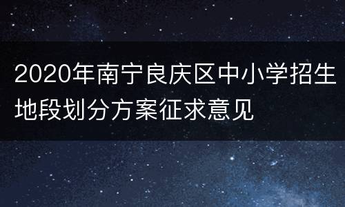 2020年南宁良庆区中小学招生地段划分方案征求意见