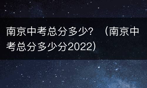 南京中考总分多少？（南京中考总分多少分2022）