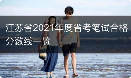 江苏省2021年度省考笔试合格分数线一览