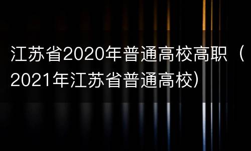 江苏省2020年普通高校高职（2021年江苏省普通高校）