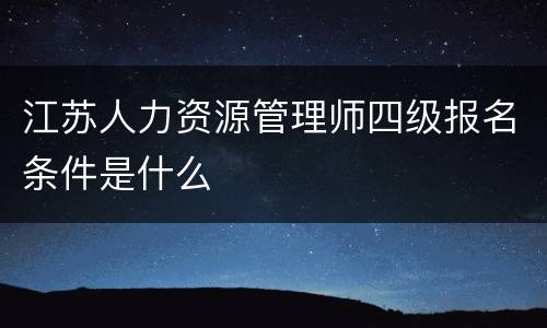 江苏人力资源管理师四级报名条件是什么