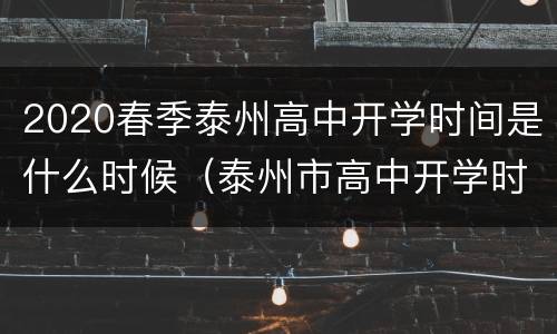 2020春季泰州高中开学时间是什么时候（泰州市高中开学时间延迟吗）