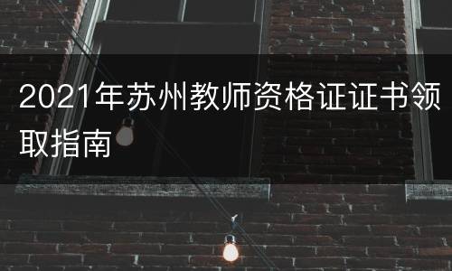 2021年苏州教师资格证证书领取指南