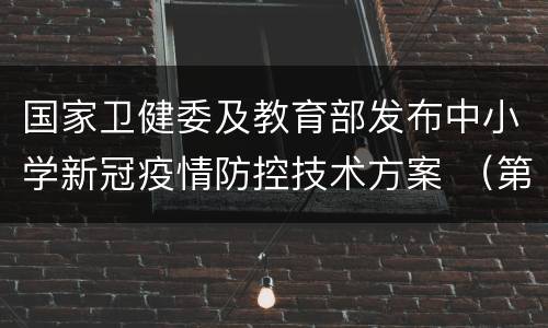 国家卫健委及教育部发布中小学新冠疫情防控技术方案 （第四版）