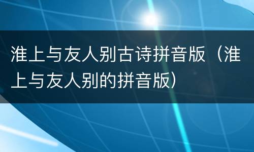 淮上与友人别古诗拼音版（淮上与友人别的拼音版）