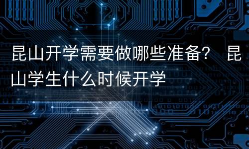 昆山开学需要做哪些准备？ 昆山学生什么时候开学