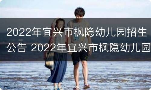 2022年宜兴市枫隐幼儿园招生公告 2022年宜兴市枫隐幼儿园招生公告图片