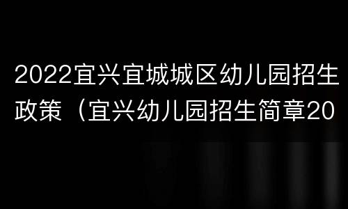 2022宜兴宜城城区幼儿园招生政策（宜兴幼儿园招生简章2019）