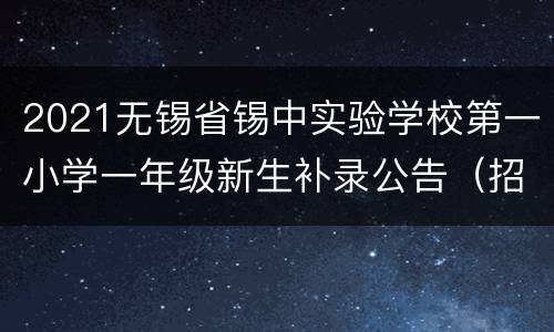 2021无锡省锡中实验学校第一小学一年级新生补录公告（招生对象+时间+材料）
