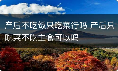 产后不吃饭只吃菜行吗 产后只吃菜不吃主食可以吗