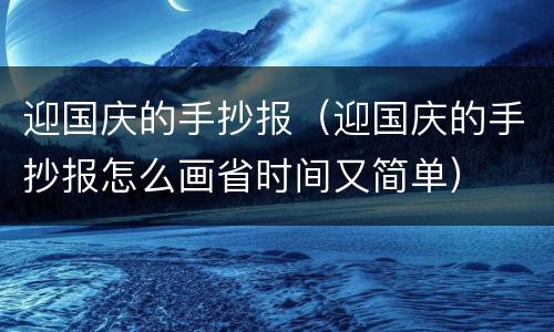 迎国庆的手抄报（迎国庆的手抄报怎么画省时间又简单）