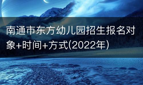 南通市东方幼儿园招生报名对象+时间+方式(2022年)