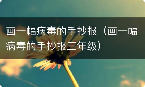 画一幅病毒的手抄报（画一幅病毒的手抄报三年级）