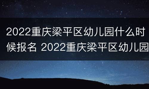2022重庆梁平区幼儿园什么时候报名 2022重庆梁平区幼儿园什么时候报名呢