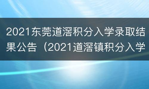 2021东莞道滘积分入学录取结果公告（2021道滘镇积分入学）