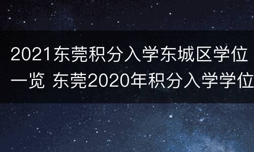 2021东莞积分入学东城区学位一览 东莞2020年积分入学学位公布