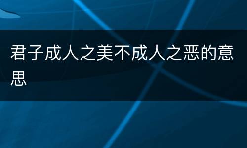 君子成人之美不成人之恶的意思