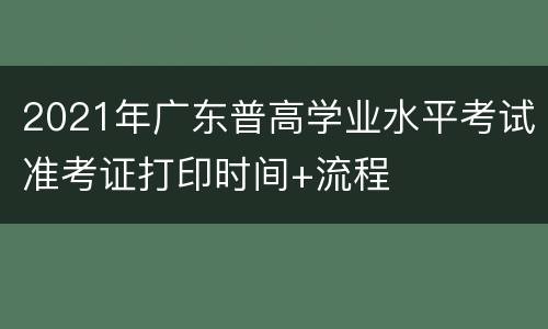 2021年广东普高学业水平考试准考证打印时间+流程
