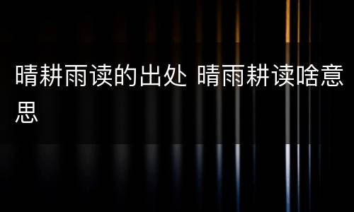 晴耕雨读的出处 晴雨耕读啥意思