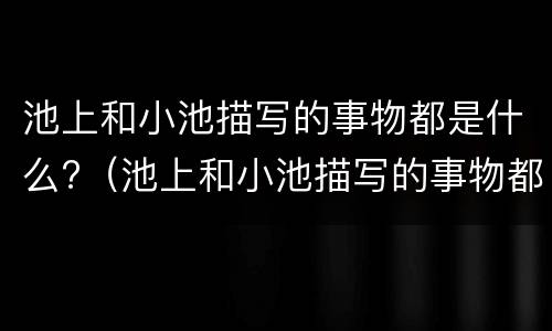 池上和小池描写的事物都是什么?（池上和小池描写的事物都有什么）