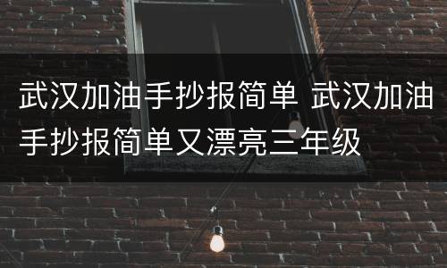 武汉加油手抄报简单 武汉加油手抄报简单又漂亮三年级