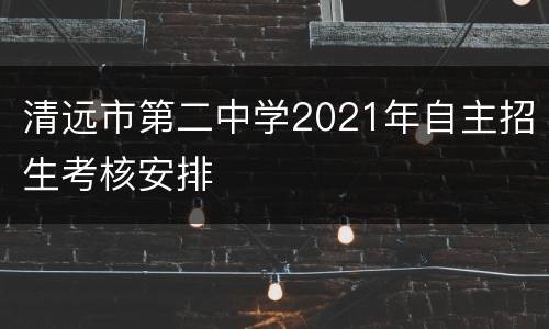 清远市第二中学2021年自主招生考核安排