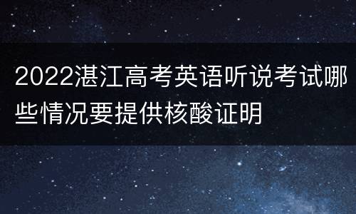 2022湛江高考英语听说考试哪些情况要提供核酸证明
