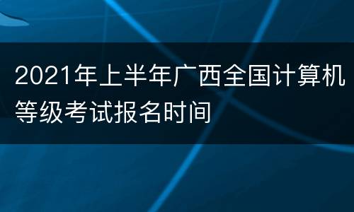 2021年上半年广西全国计算机等级考试报名时间