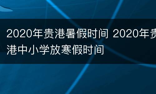 2020年贵港暑假时间 2020年贵港中小学放寒假时间