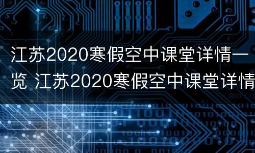 江苏2020寒假空中课堂详情一览 江苏2020寒假空中课堂详情一览表