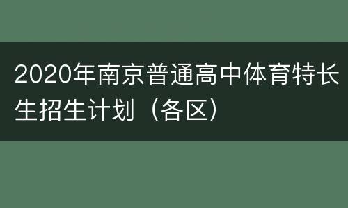 2020年南京普通高中体育特长生招生计划（各区）