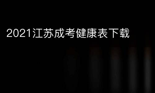 2021江苏成考健康表下载