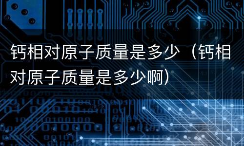 钙相对原子质量是多少（钙相对原子质量是多少啊）