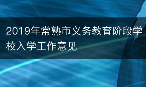 2019年常熟市义务教育阶段学校入学工作意见