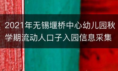 2021年无锡堰桥中心幼儿园秋学期流动人口子入园信息采集