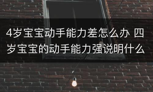4岁宝宝动手能力差怎么办 四岁宝宝的动手能力强说明什么问题