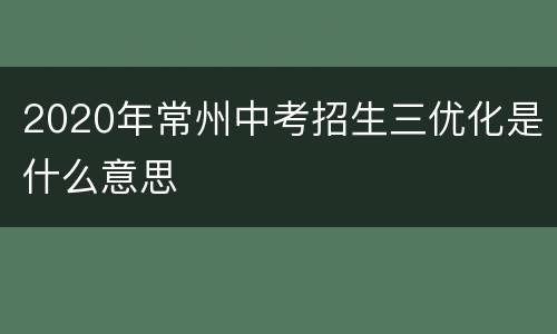 2020年常州中考招生三优化是什么意思