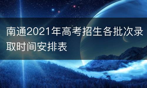 南通2021年高考招生各批次录取时间安排表