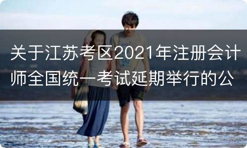 关于江苏考区2021年注册会计师全国统一考试延期举行的公告