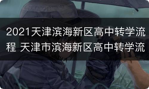 2021天津滨海新区高中转学流程 天津市滨海新区高中转学流程