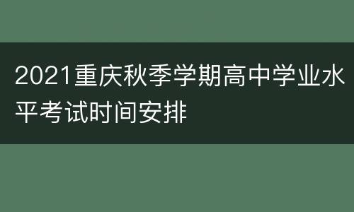 2021重庆秋季学期高中学业水平考试时间安排